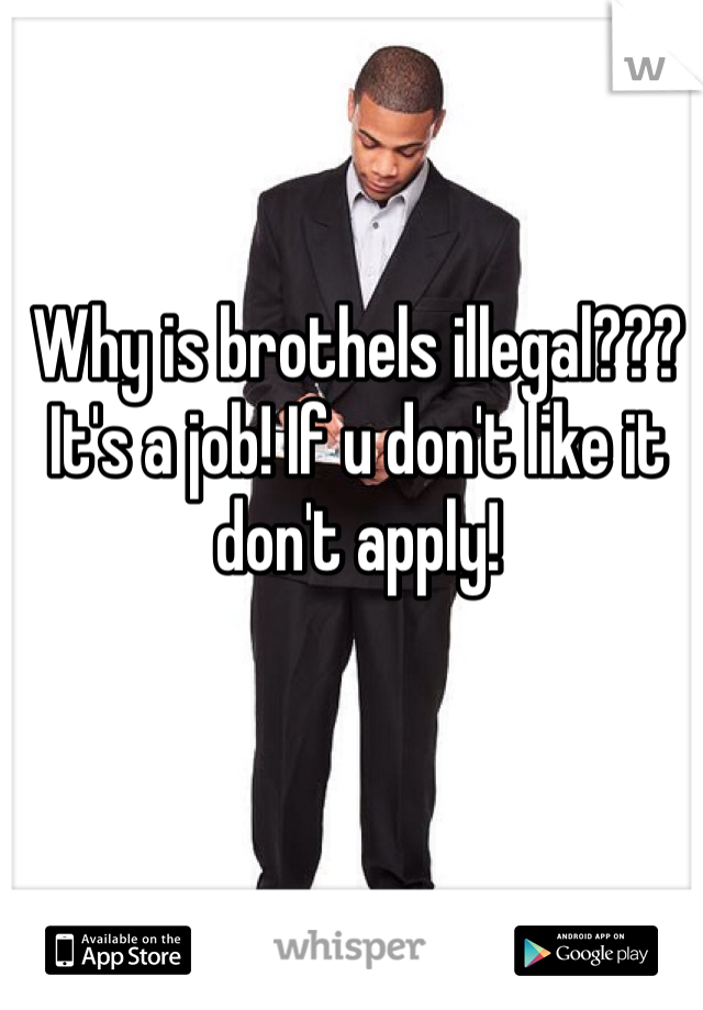 Why is brothels illegal??? It's a job! If u don't like it don't apply!