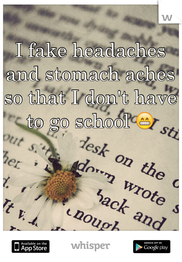 I fake headaches and stomach aches so that I don't have to go school 😁