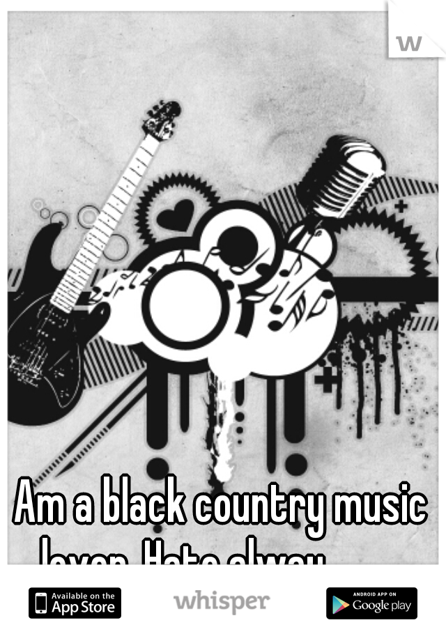 Am a black country music lover. Hate alway...........