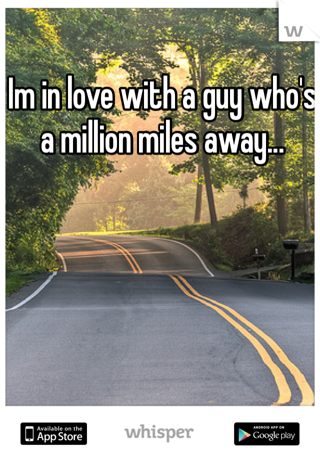 Im in love with a guy who's a million miles away... 