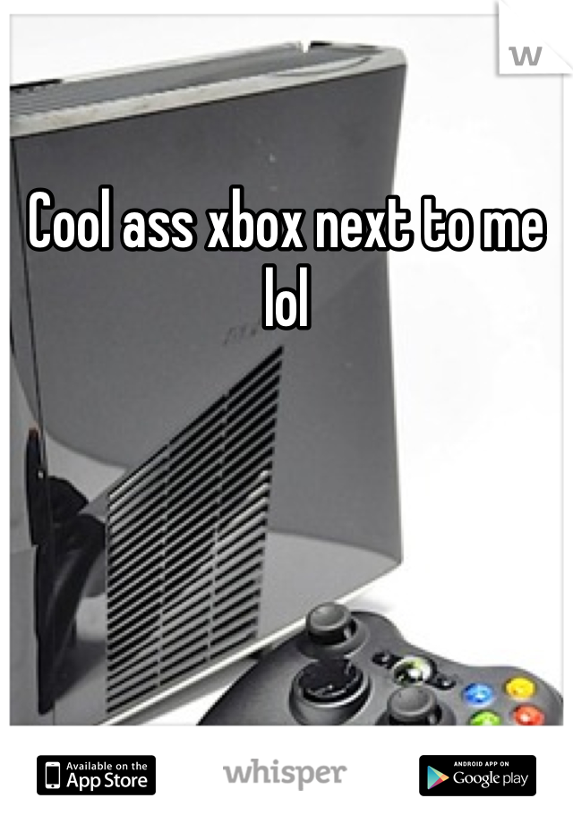 Cool ass xbox next to me lol