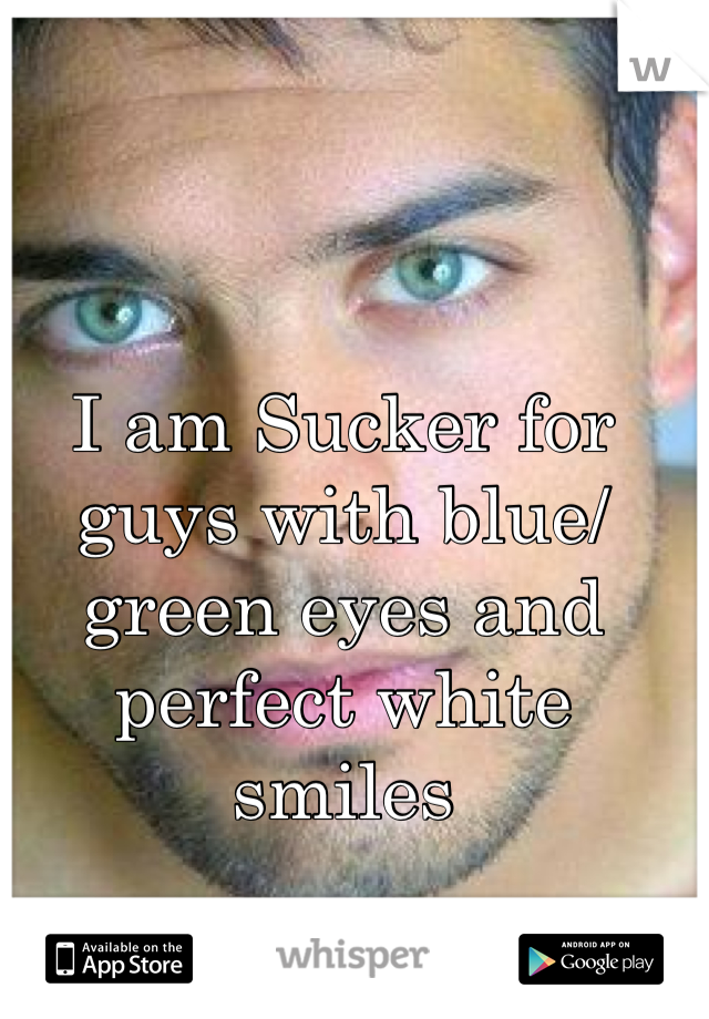 I am Sucker for guys with blue/green eyes and perfect white smiles 