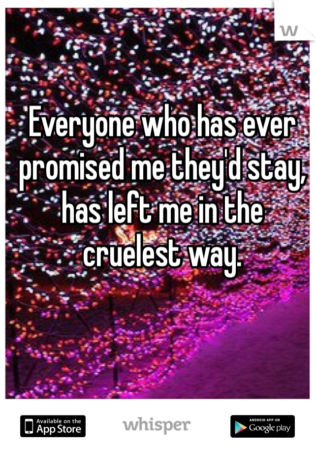 Everyone who has ever promised me they'd stay, has left me in the cruelest way.
