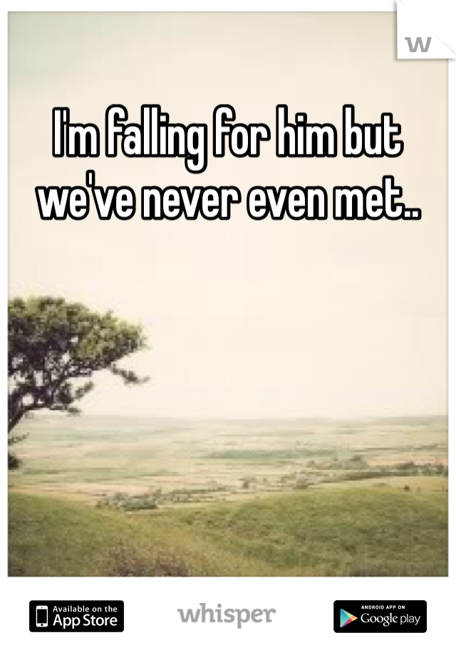 I'm falling for him but we've never even met..
