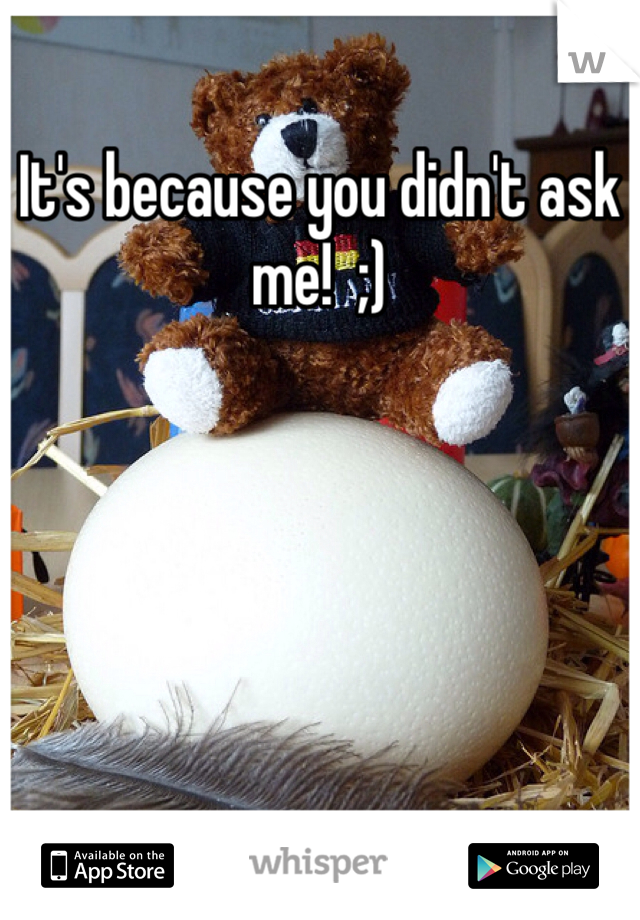 It's because you didn't ask me!  ;)