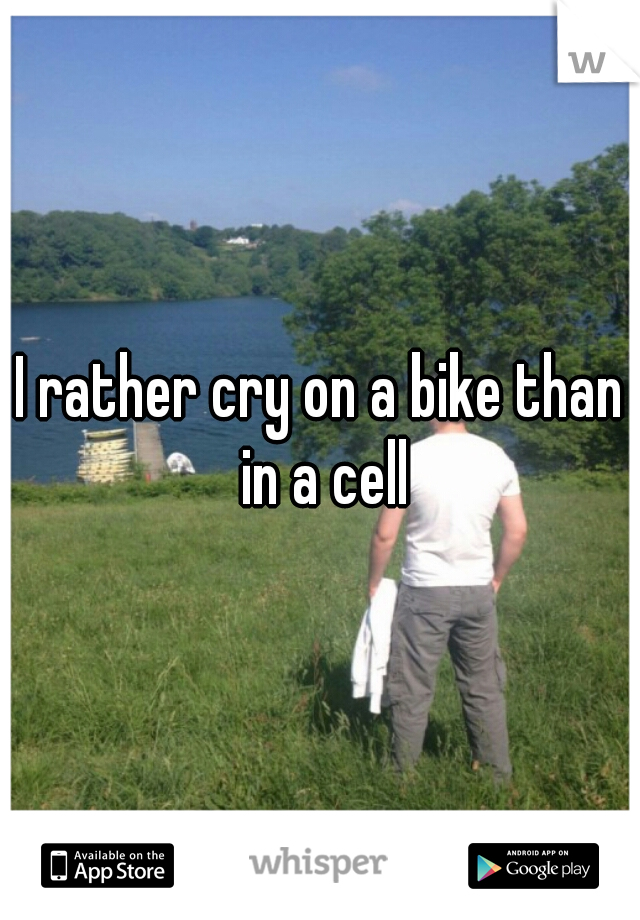 I rather cry on a bike than in a cell