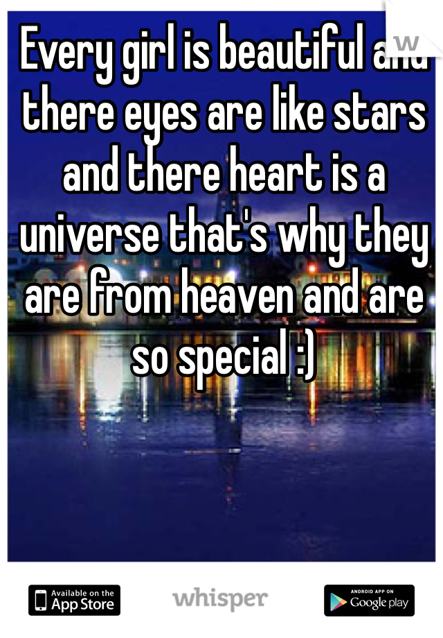 Every girl is beautiful and there eyes are like stars and there heart is a universe that's why they are from heaven and are so special :) 