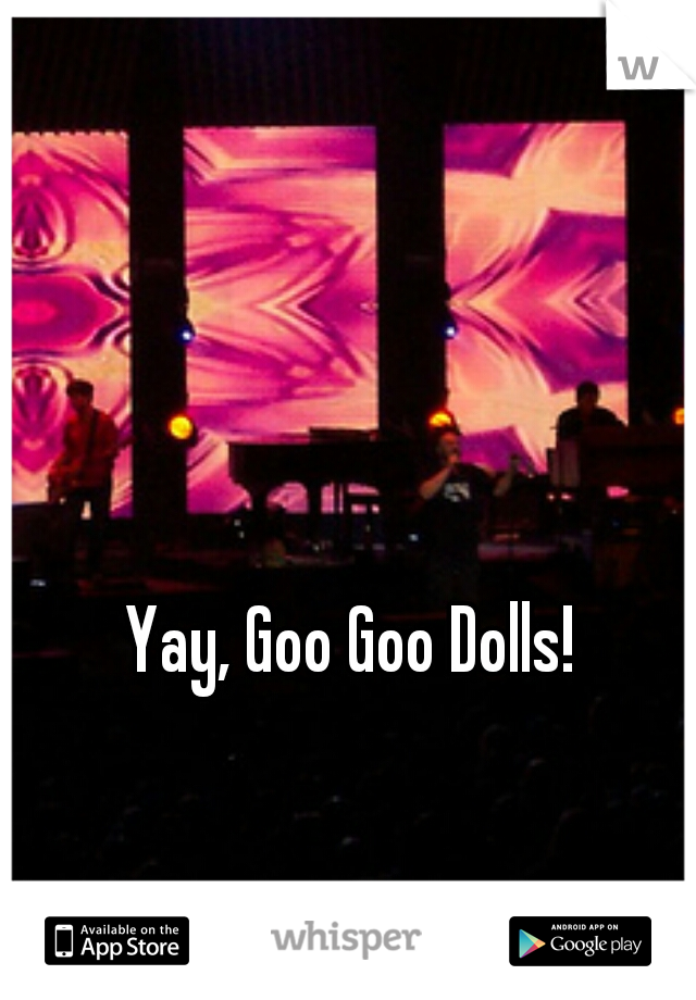 Yay, Goo Goo Dolls!