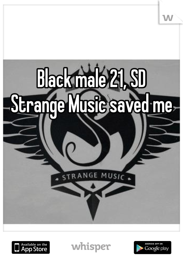 

Black male 21, SD
Strange Music saved me