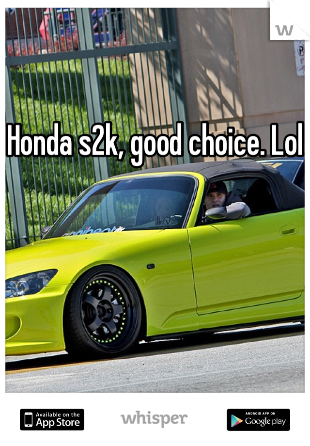 Honda s2k, good choice. Lol