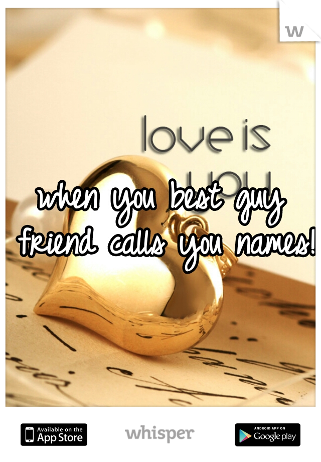 when you best guy friend calls you names!