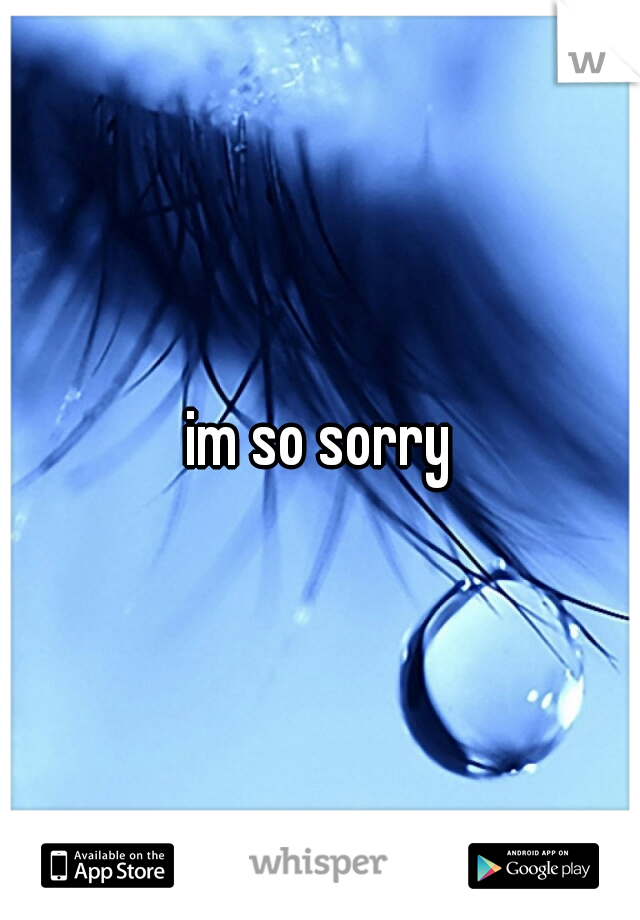 im so sorry