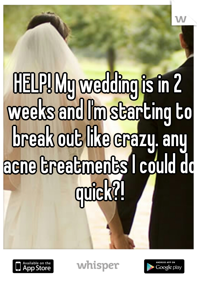 HELP! My wedding is in 2 weeks and I'm starting to break out like crazy. any acne treatments I could do quick?!