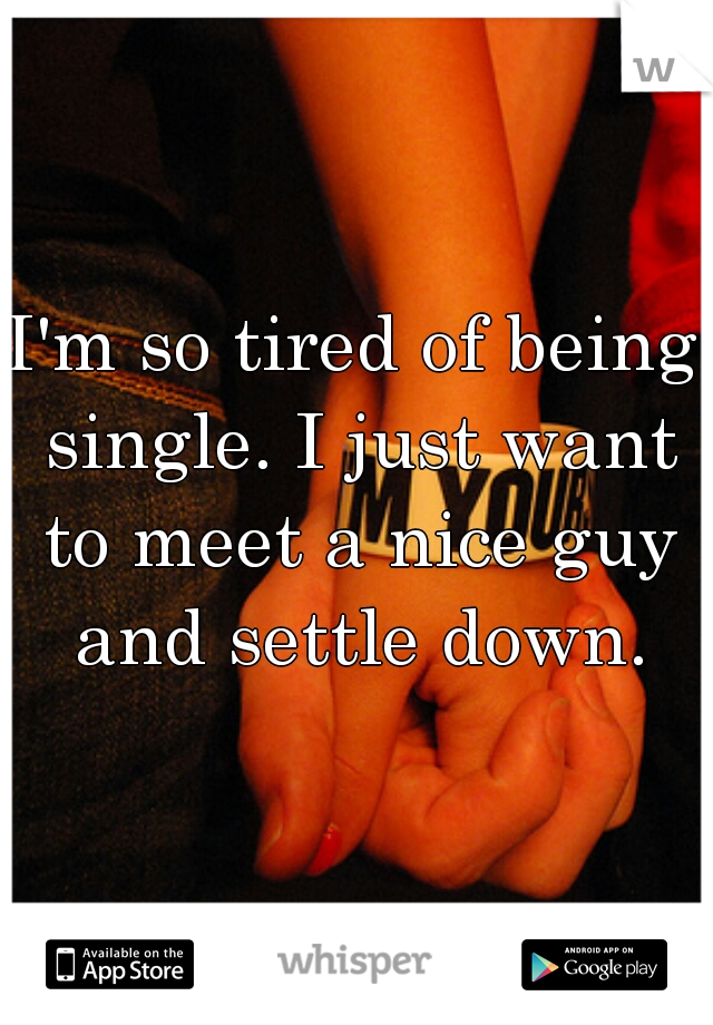 I'm so tired of being single. I just want to meet a nice guy and settle down.