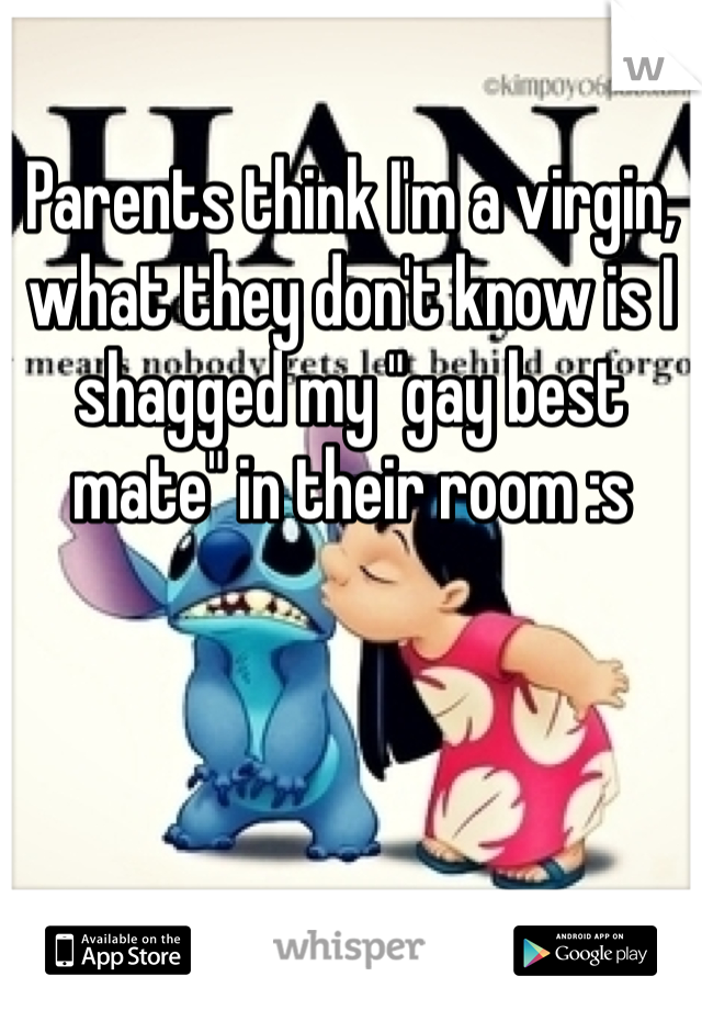 Parents think I'm a virgin, what they don't know is I shagged my "gay best mate" in their room :s 