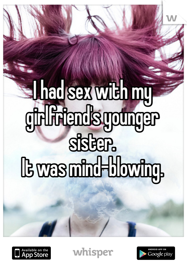 I had sex with my girlfriend's younger sister. 
It was mind-blowing.