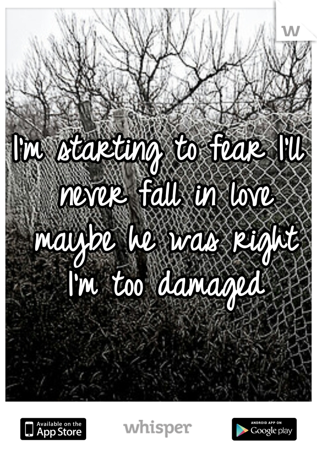 I'm starting to fear I'll never fall in love maybe he was right I'm too damaged