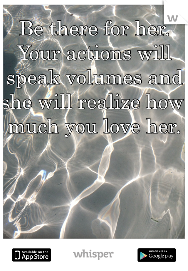 Be there for her. Your actions will speak volumes and she will realize how much you love her.
