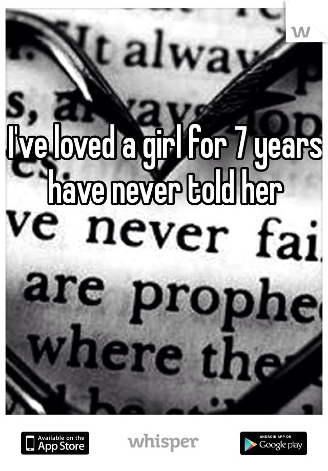 I've loved a girl for 7 years have never told her 