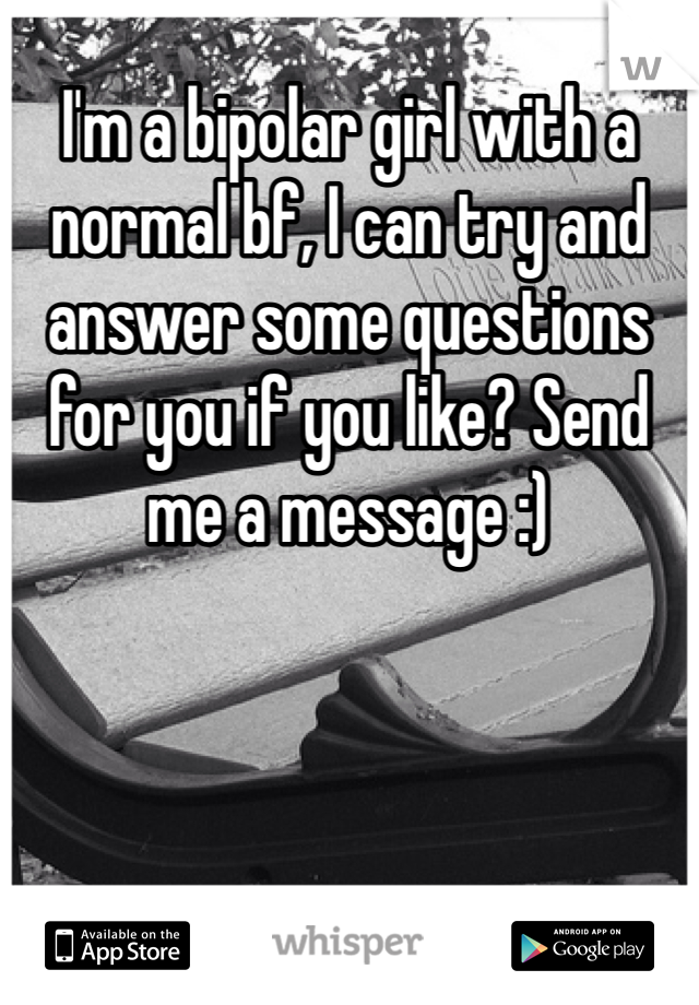 I'm a bipolar girl with a normal bf, I can try and answer some questions for you if you like? Send me a message :) 