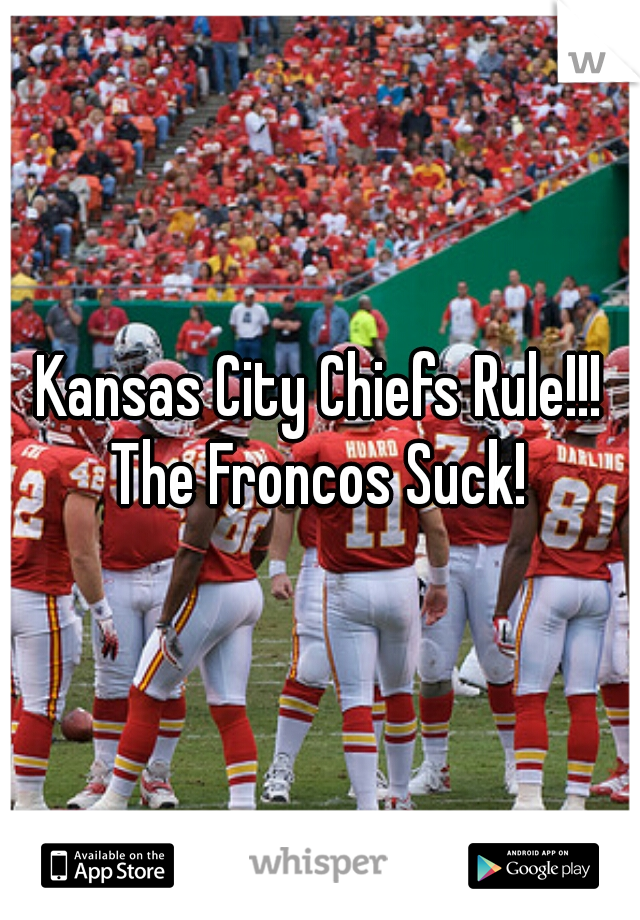 Kansas City Chiefs Rule!!!

The Froncos Suck!