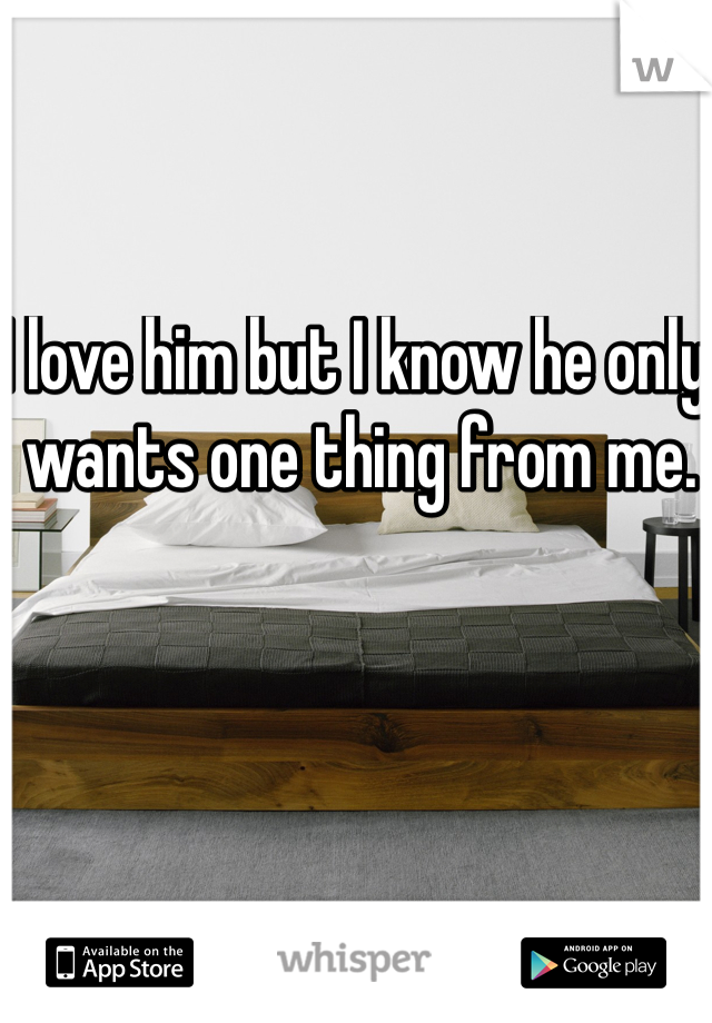 I love him but I know he only wants one thing from me. 