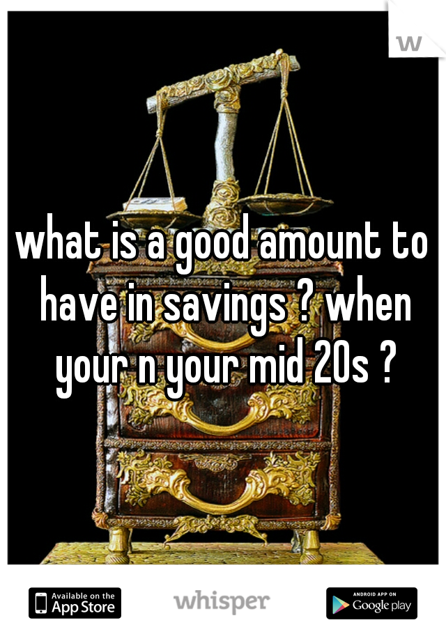 what is a good amount to have in savings ? when your n your mid 20s ?