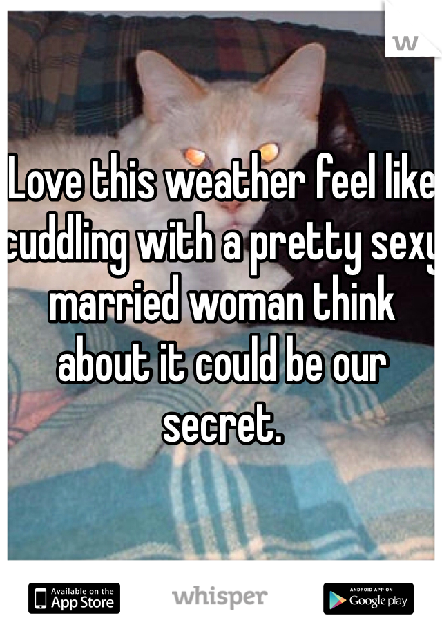 Love this weather feel like cuddling with a pretty sexy married woman think about it could be our secret.