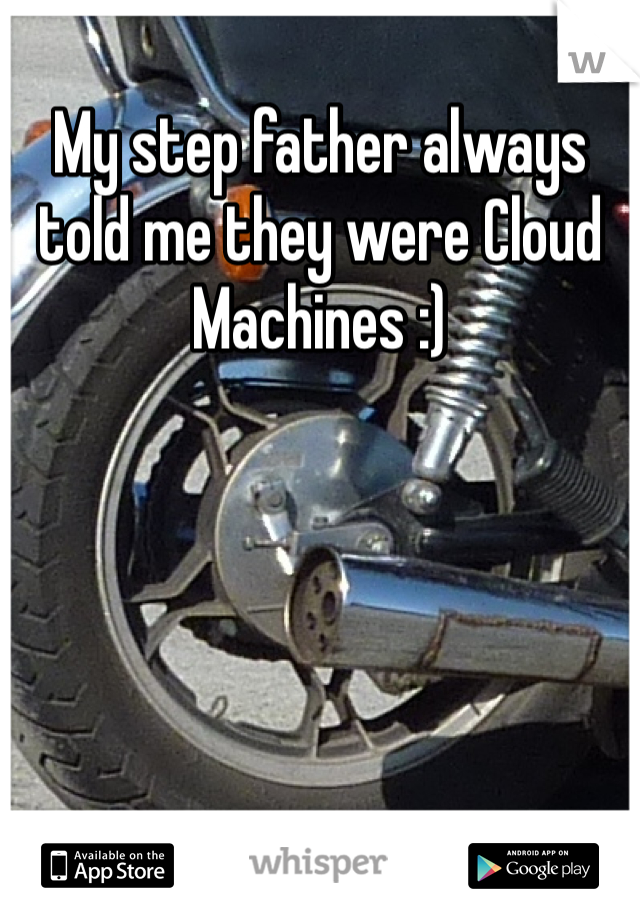 My step father always told me they were Cloud Machines :)