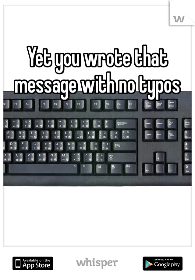 Yet you wrote that message with no typos 