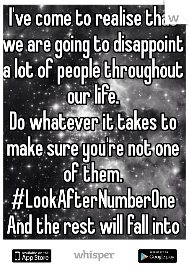 I've come to realise that we are going to disappoint a lot of people throughout our life.
Do whatever it takes to make sure you're not one of them.
#LookAfterNumberOne
And the rest will fall into place.