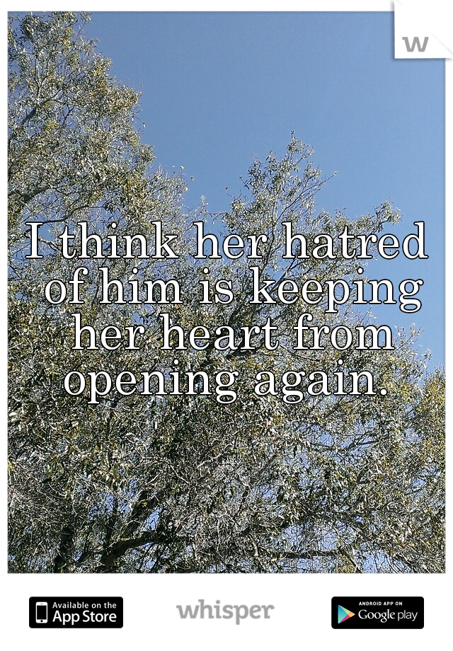 I think her hatred of him is keeping her heart from opening again. 