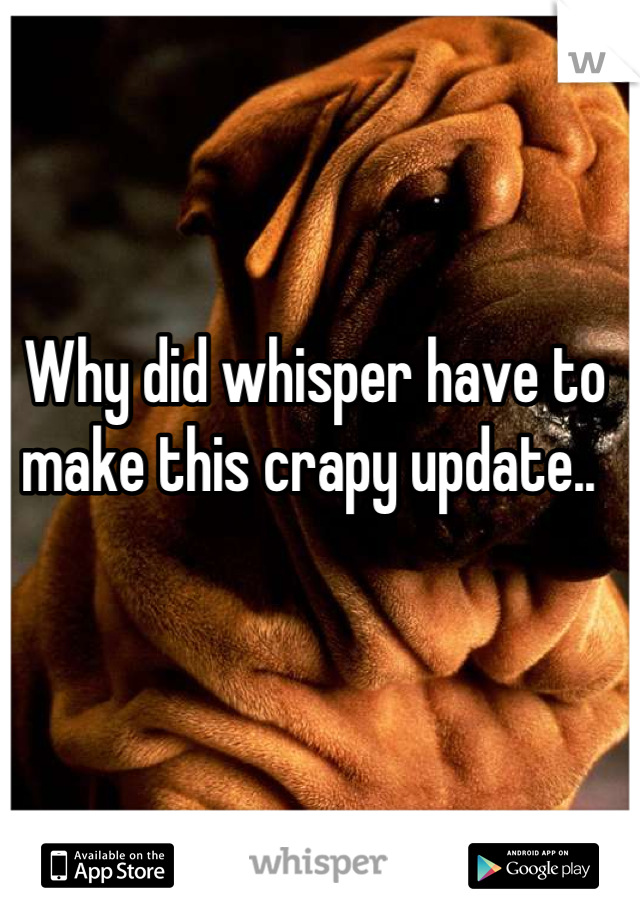 Why did whisper have to make this crapy update.. 