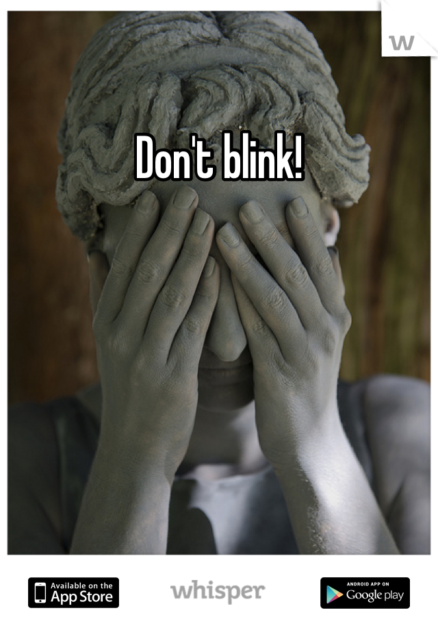 Don't blink!