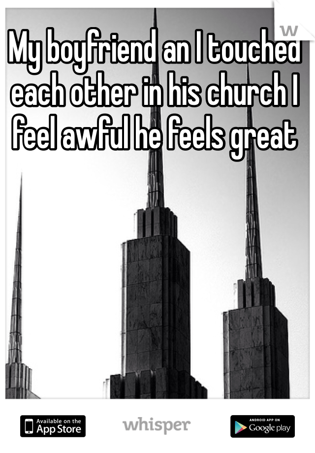 My boyfriend an I touched each other in his church I feel awful he feels great
