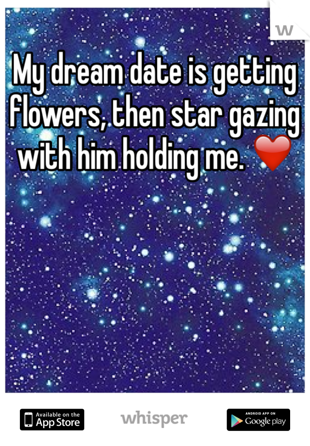 My dream date is getting flowers, then star gazing with him holding me. ❤️