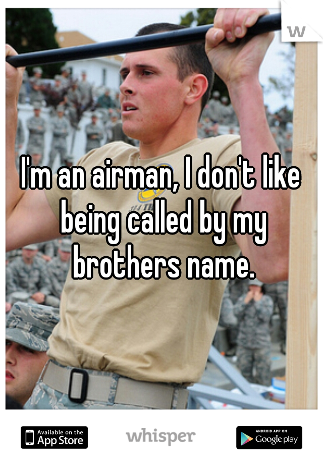 I'm an airman, I don't like being called by my brothers name.