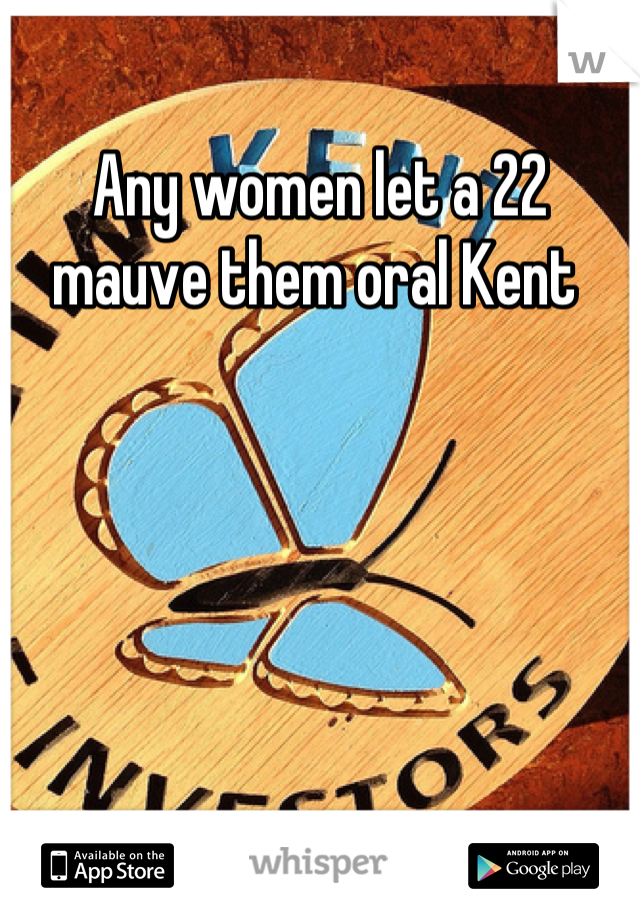 Any women let a 22 mauve them oral Kent 