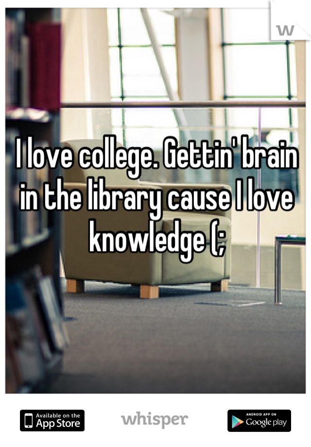 I love college. Gettin' brain in the library cause I love knowledge (;