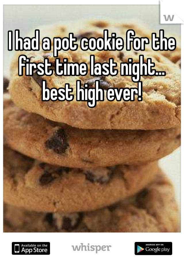 I had a pot cookie for the first time last night... best high ever! 