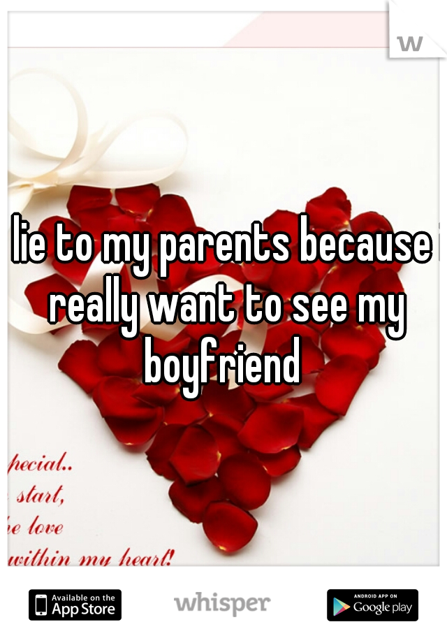 I lie to my parents because i really want to see my boyfriend 