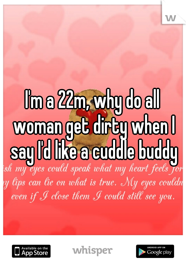 I'm a 22m, why do all woman get dirty when I say I'd like a cuddle buddy