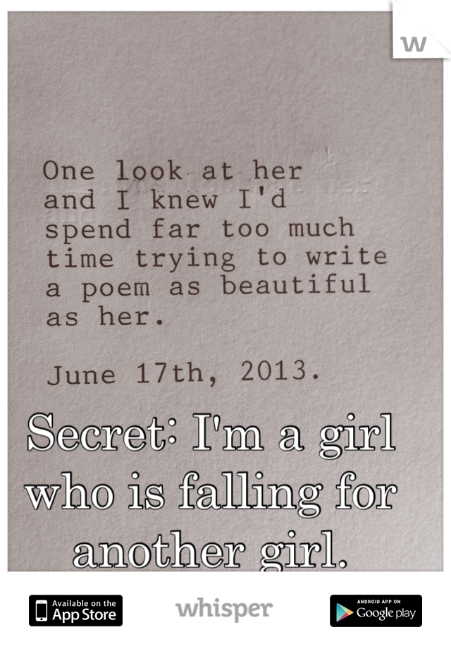 Secret: I'm a girl who is falling for another girl.