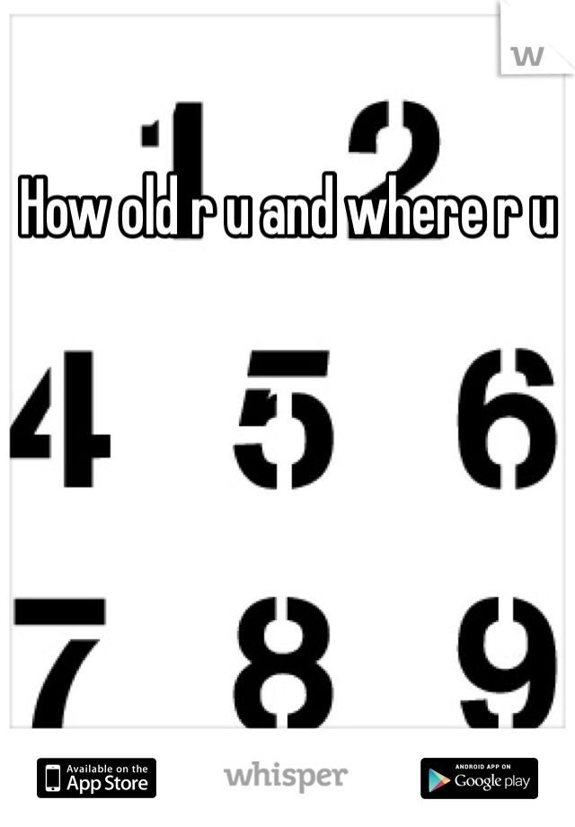 How old r u and where r u