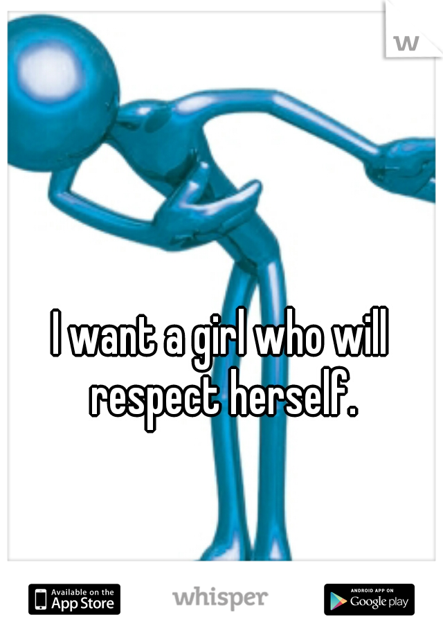 I want a girl who will respect herself.