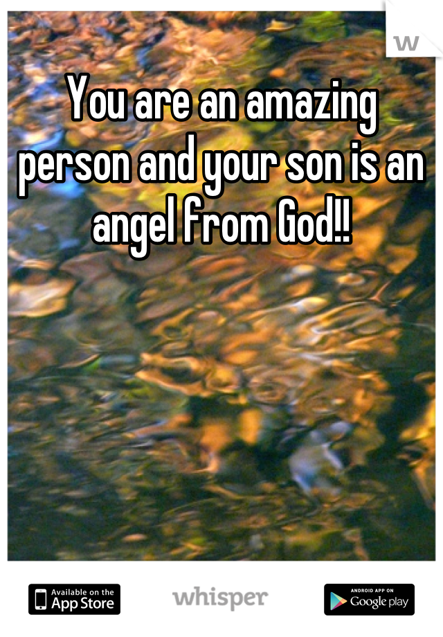 You are an amazing person and your son is an angel from God!!