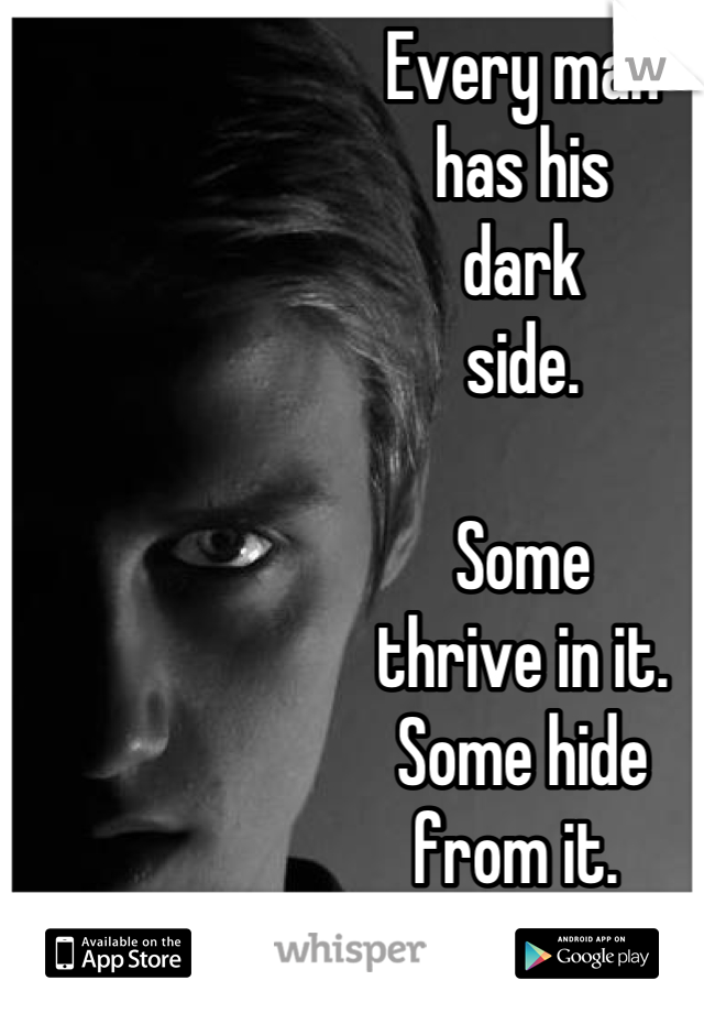 Every man
has his
dark
side.

Some
thrive in it.
Some hide
from it. 