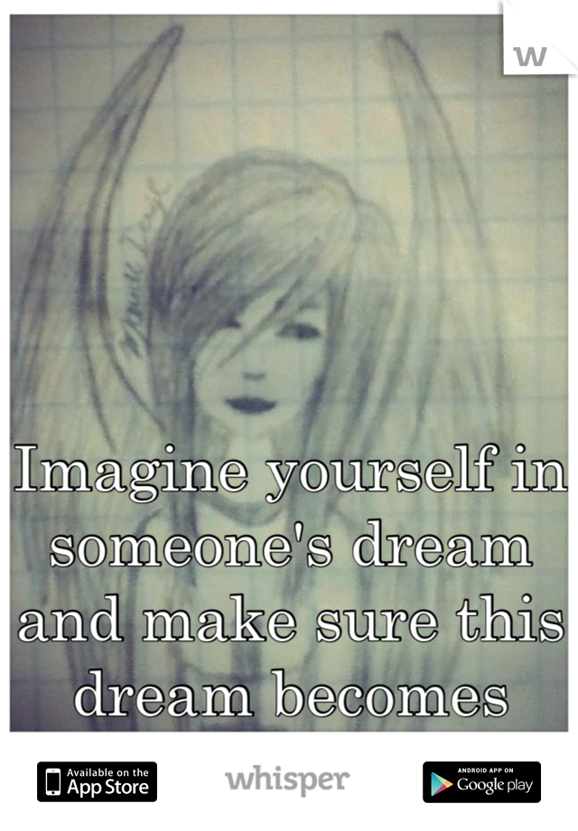 Imagine yourself in someone's dream and make sure this dream becomes reality...