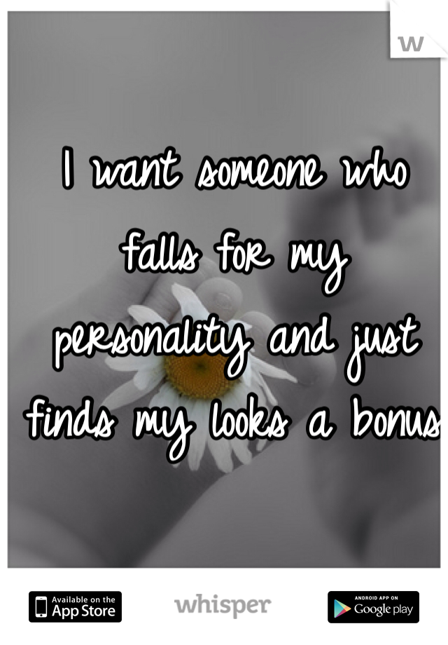 I want someone who falls for my personality and just finds my looks a bonus