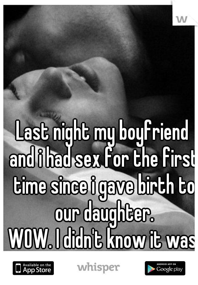 Last night my boyfriend and i had sex for the first time since i gave birth to our daughter.
WOW. I didn't know it was going to hurt sooo much.